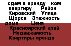 сдам в аренду 1-ком квартиру.  › Район ­ Кировский › Улица ­ Щорса › Этажность дома ­ 5 › Цена ­ 10 000 - Красноярский край Недвижимость » Квартиры аренда   